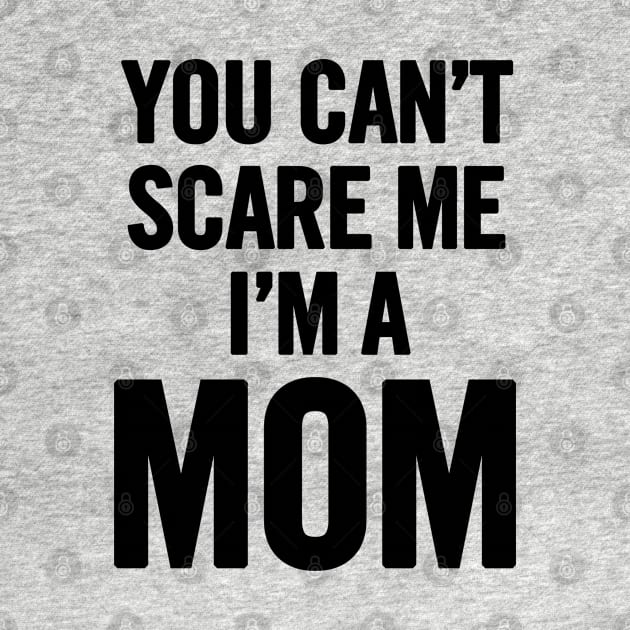 You Can't Scare Me I'm a Mom by sergiovarela